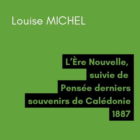 L'Ère Nouvelle, suivie de Pensée derniers souvenirs de Calédonie - Louise MICHEL (1887) L'Ère Nouvelle, suivie de Pensée derniers souvenirs de Calédonie - Louise MICHEL (1887)