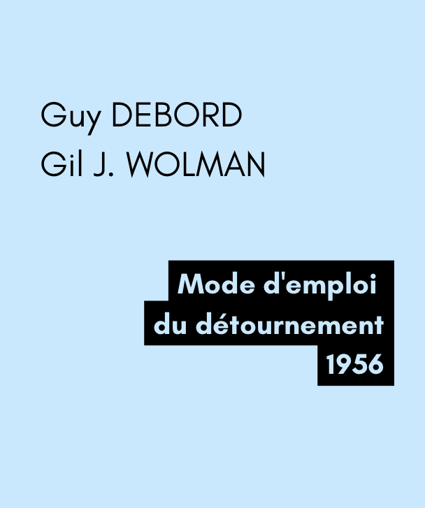 Mode d'emploi du détournement - G. E. DEBORD, Gil J. WOLMAN (1956) Mode d'emploi du détournement - G. E. DEBORD, Gil J. WOLMAN (1956)