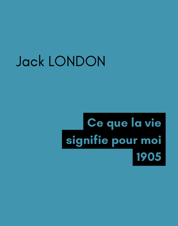 Ce que la vie signifie pour moi - Jack LONDON (1905)
