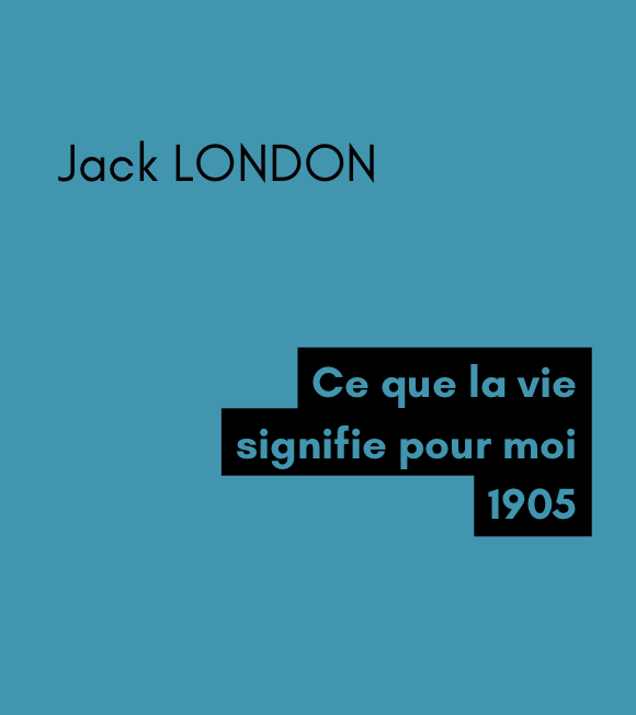 Ce que la vie signifie pour moi - Jack LONDON (1905) Ce que la vie signifie pour moi - Jack LONDON (1905)