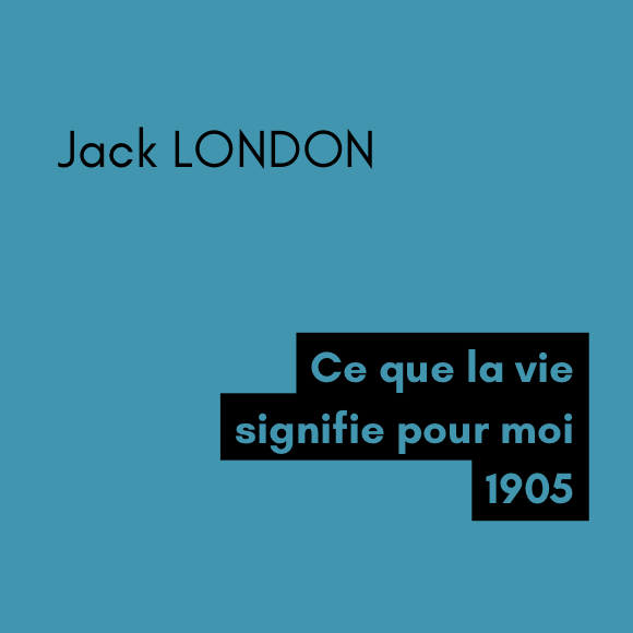 Ce que la vie signifie pour moi - Jack LONDON (1905) Ce que la vie signifie pour moi - Jack LONDON (1905)
